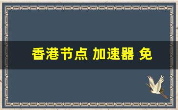 香港节点 加速器 免费